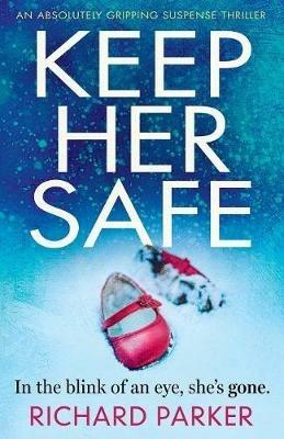 Keep Her Safe: An absolutely gripping suspense thriller - Richard Parker - cover