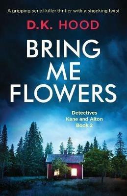 Bring Me Flowers: A gripping serial killer thriller with a shocking twist - D K Hood - cover