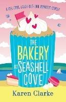 The Bakery at Seashell Cove: A feel good, laugh out loud romantic comedy - Karen Clarke - cover