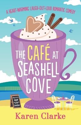 The Cafe at Seashell Cove: A Heartwarming Laugh Out Loud Romantic Comedy - Karen Clarke - cover