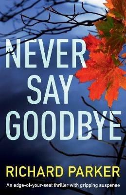 Never Say Goodbye: An Edge of Your Seat Thriller with Gripping Suspense - Richard Parker - cover