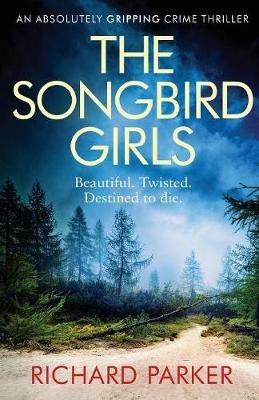 The Songbird Girls: An Absolutely Gripping Crime Thriller - Richard Parker - cover