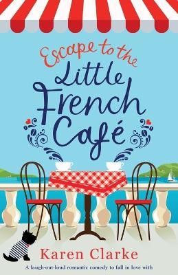 Escape to the Little French Cafe: A laugh out loud romantic comedy to fall in love with - Karen Clarke - cover