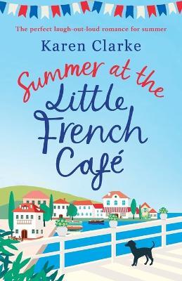 Summer at the Little French Cafe: The perfect laugh out loud romance for summer - Karen Clarke - cover