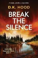 Break the Silence: A totally addictive crime thriller - D K Hood - cover