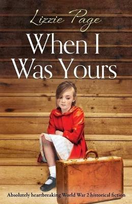 When I Was Yours: Absolutely heartbreaking world war 2 historical fiction - Lizzie Page - cover