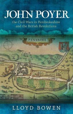 John Poyer, the Civil Wars in Pembrokeshire and the British Revolutions - Lloyd Bowen - cover