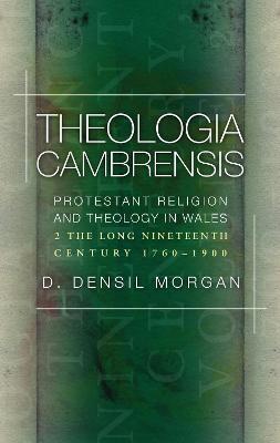 Theologia Cambrensis: Protestant Religion and Theology in Wales, Volume 2: The Long Nineteenth Century, 1760-1900 - D. Densil Morgan - cover