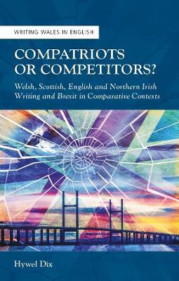 Compatriots or Competitors?: Welsh, Scottish, English and Northern Irish Writing and Brexit in Comparative Contexts - Hywel Dix - cover