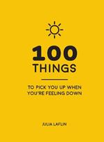 100 Things to Pick You Up When You're Feeling Down: Uplifting Quotes and Delightful Ideas to Make You Feel Good