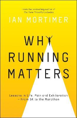 Why Running Matters: Lessons in Life, Pain and Exhilaration – From 5K to the Marathon - Ian Mortimer - cover