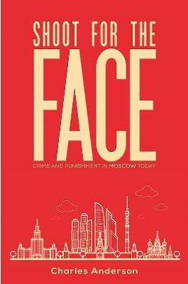 Shoot for the Face: Crime and Punishment in Moscow Today - Charles Anderson - cover