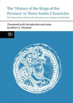 The History of the Kings of the Persians in Three Arabic Chronicles: The Transmission of the Iranian Past from Late Antiquity to Early Islam