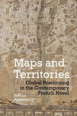 Maps and Territories: Global Positioning in the Contemporary French Novel - Joshua Armstrong - cover