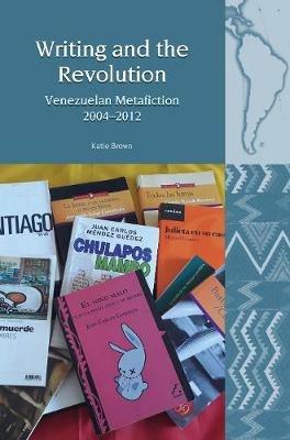 Writing and the Revolution: Venezuelan Metafiction 2004-2012 - Katie Brown - cover