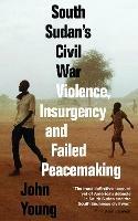 South Sudan's Civil War: Violence, Insurgency and Failed Peacemaking - John Young - cover