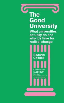 The Good University: What Universities Actually Do and Why It’s Time for Radical Change - Raewyn Connell - cover