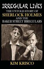 Irregular Lives: The Untold Story of Sherlock Holmes and the Baker Street Irregulars