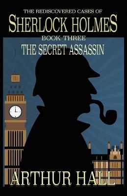 The Secret Assassin: The Rediscovered Cases Of Sherlock Holmes Book 3 - Arthur Hall - cover