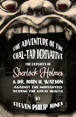 The Adventure of the Coal-Tar Derivative: The Exploits of Sherlock Holmes and Dr. John H. Watson against the Moriarities during the Great Hiatus - Steven Philip Jones - cover