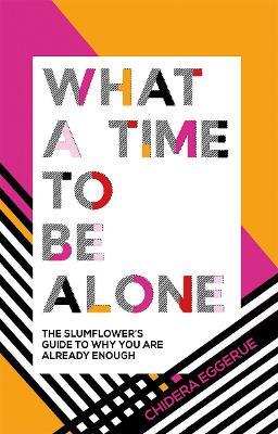 What a Time to be Alone: The Slumflower's Guide to Why You Are Already Enough - Chidera Eggerue - cover
