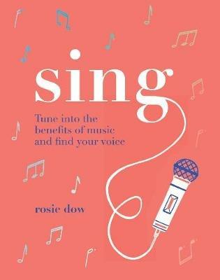 Sing: Tune Into the Benefits of Music and Find Your Voice - Rosie Dow - cover