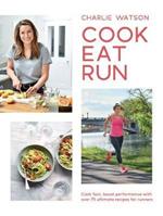 Cook, Eat, Run: Cook Fast, Boost Performance with Over 75 Ultimate Recipes for Runners