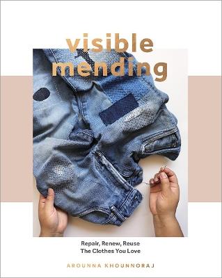 Visible Mending: Repair, Renew, Reuse The Clothes You Love - Arounna Khounnoraj - cover