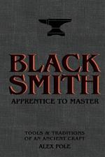 Blacksmith: Apprentice to Master: Tools & Traditions of an Ancient Craft