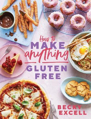 How to Make Anything Gluten Free (The Sunday Times Bestseller): Over 100 Recipes for Everything from Home Comforts to Fakeaways, Cakes to Dessert, Brunch to Bread - Becky Excell - cover
