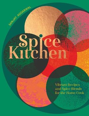 Spice Kitchen: Vibrant Recipes And Spice Blends For The Home Cook - Sanjay Aggarwal - cover