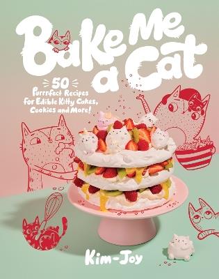 Bake Me a Cat: 50 Purrfect Recipes for Edible Kitty Cakes, Cookies and More! - Kim-Joy - cover