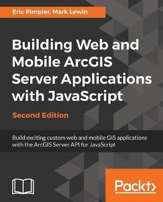 Building Web and Mobile ArcGIS Server Applications with JavaScript - - Eric Pimpler,Mark Lewin - cover