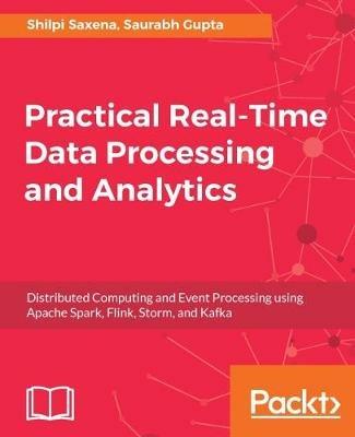 Practical Real-time Data Processing and Analytics - Shilpi Saxena,Saurabh Gupta - cover