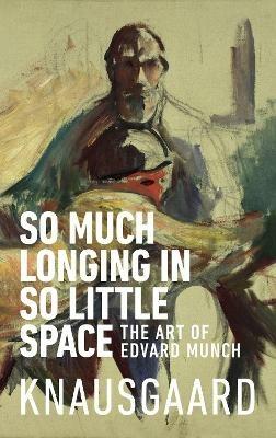 So Much Longing in So Little Space: The art of Edvard Munch - Karl Ove Knausgaard - cover