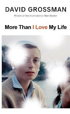 More Than I Love My Life: LONGLISTED FOR THE 2022 INTERNATIONAL BOOKER PRIZE - David Grossman - cover