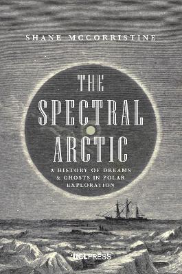 The Spectral Arctic: A History of Dreams and Ghosts in Polar Exploration - Shane McCorristine - cover