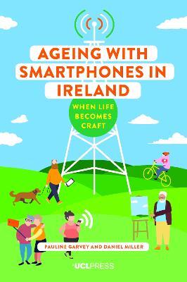 Ageing with Smartphones in Ireland: When Life Becomes Craft - Pauline Garvey,Daniel Miller - cover