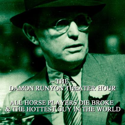 Damon Runyon Theater - All Horse Players Die Broke & The Hottest Guy in the World