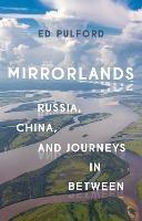 Mirrorlands: Russia, China, and Journeys in Between - Ed Pulford - cover
