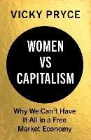 Women vs Capitalism: Why We Can't Have It All in a Free Market Economy - Vicky Pryce - cover