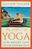 The Story of Yoga: From Ancient India to the Modern West - Alistair Shearer - cover