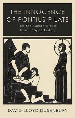 The Innocence of Pontius Pilate: How the Roman Trial of Jesus Shaped History - David Lloyd Dusenbury - cover