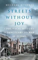 Streets Without Joy: A Political History of Sanctuary and War, 1959-2009