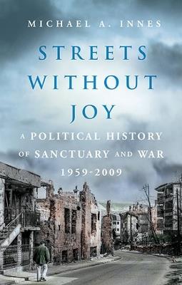 Streets Without Joy: A Political History of Sanctuary and War, 1959-2009 - Michael Innes - cover