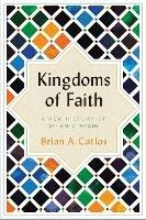 Kingdoms of Faith : A New History of Islamic Spain  - Brian A. Catlos - cover