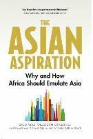 The Asian Aspiration: Why and How Africa Should Emulate Asia--and What It Should Avoid - Greg Mills,Olusegun Obasanjo,Hailemariam Desalegn - cover
