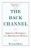 The Back Channel: American Diplomacy in a Disordered World - William J. Burns - cover