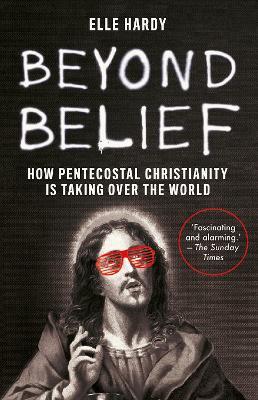 Beyond Belief: How Pentecostal Christianity Is Taking Over the World - Elle Hardy - cover