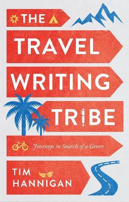 The Travel Writing Tribe: Journeys in Search of a Genre - Tim Hannigan - cover